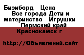 Бизиборд › Цена ­ 2 500 - Все города Дети и материнство » Игрушки   . Пермский край,Краснокамск г.